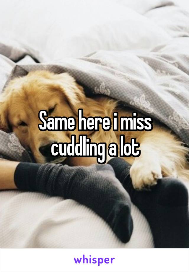 Same here i miss cuddling a lot