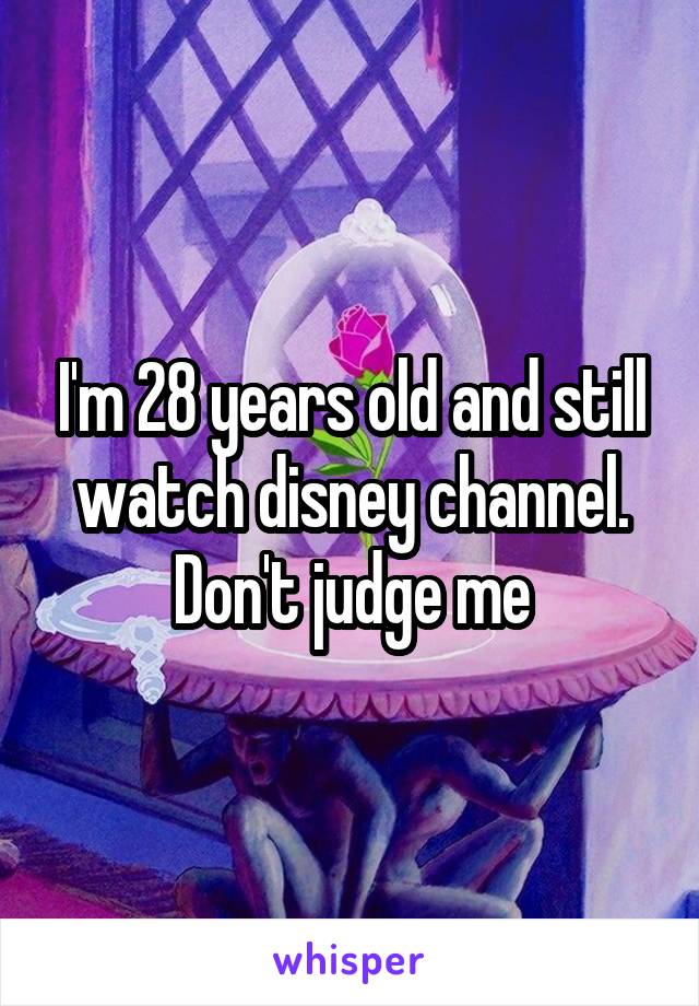 I'm 28 years old and still watch disney channel. Don't judge me