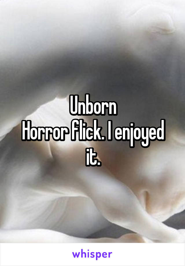 Unborn
Horror flick. I enjoyed it.