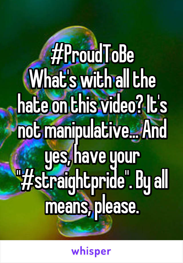 #ProudToBe
What's with all the hate on this video? It's not manipulative... And yes, have your "#straightpride". By all means, please.