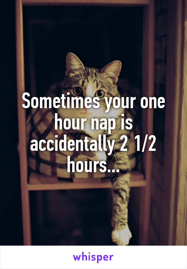 Sometimes your one hour nap is accidentally 2 1/2 hours...