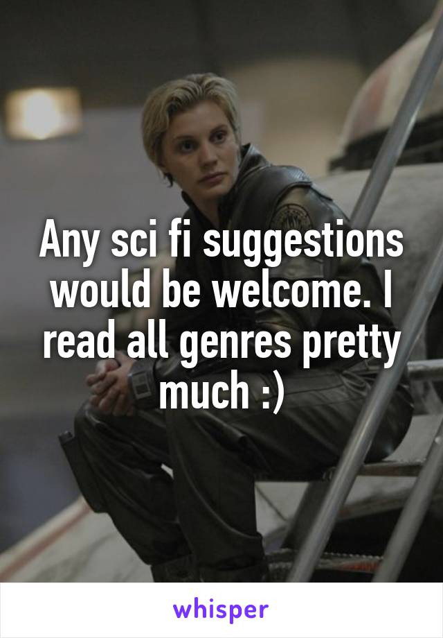 Any sci fi suggestions would be welcome. I read all genres pretty much :)