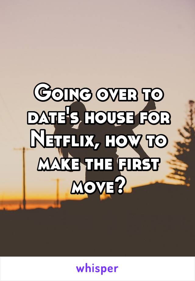 Going over to date's house for Netflix, how to make the first move?