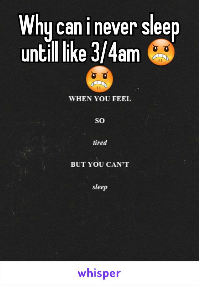 Why can i never sleep untill like 3/4am 😠😠