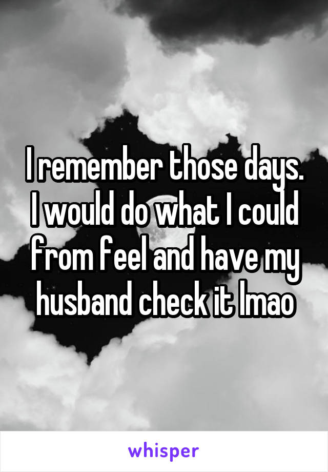 I remember those days. I would do what I could from feel and have my husband check it lmao