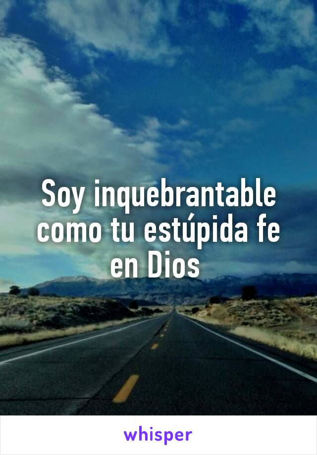 Soy inquebrantable como tu estúpida fe en Dios 