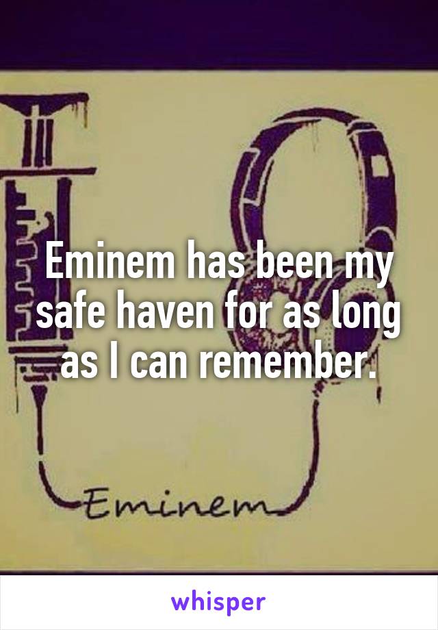 Eminem has been my safe haven for as long as I can remember.