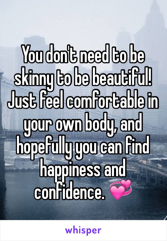 You don't need to be skinny to be beautiful! Just feel comfortable in your own body, and hopefully you can find happiness and confidence. 💞