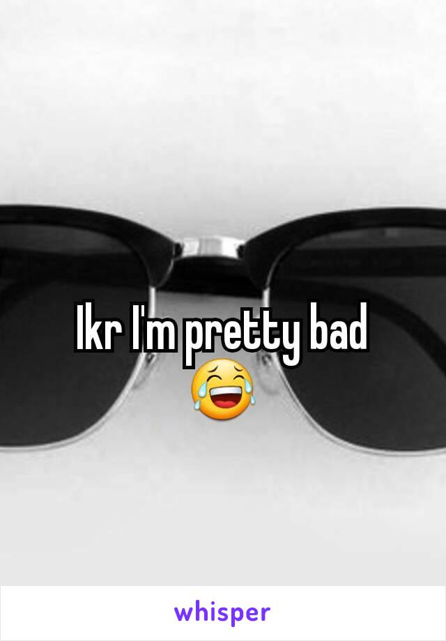 Ikr I'm pretty bad
😂