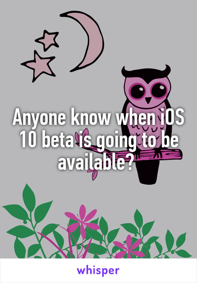 Anyone know when iOS 10 beta is going to be available? 