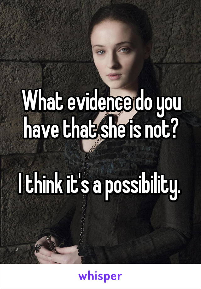 What evidence do you have that she is not?

I think it's a possibility. 