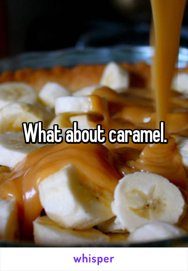 What about caramel.