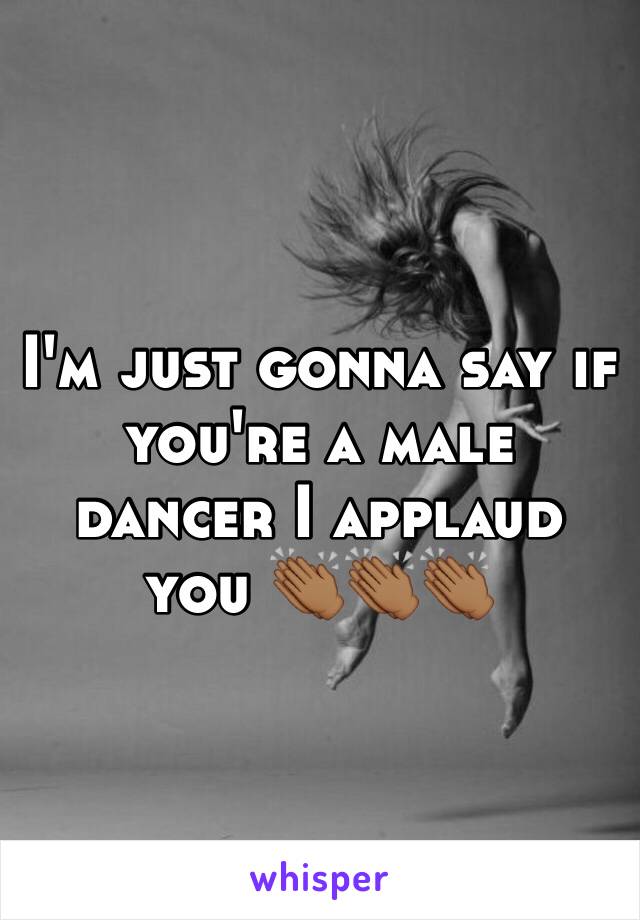 I'm just gonna say if you're a male dancer I applaud you 👏🏾👏🏾👏🏾 