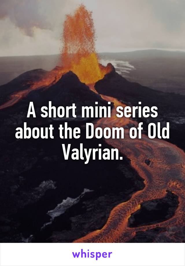 A short mini series about the Doom of Old Valyrian.