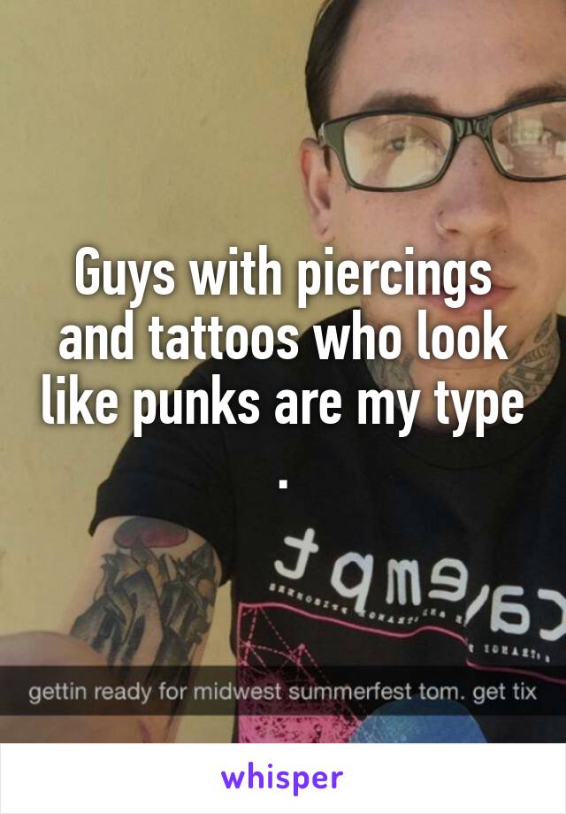 Guys with piercings and tattoos who look like punks are my type .
