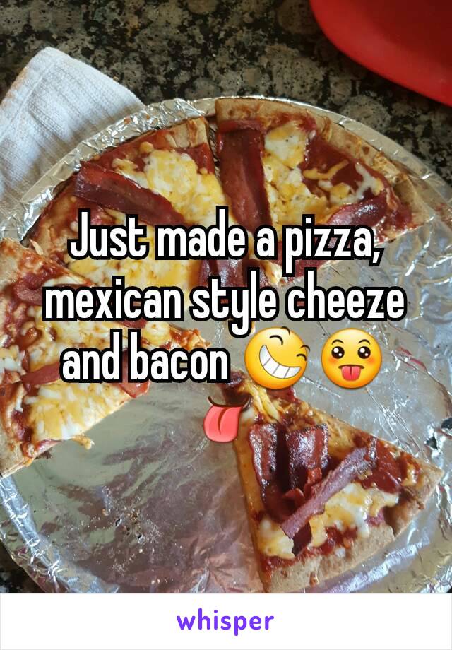 Just made a pizza, mexican style cheeze and bacon 😆😛👅