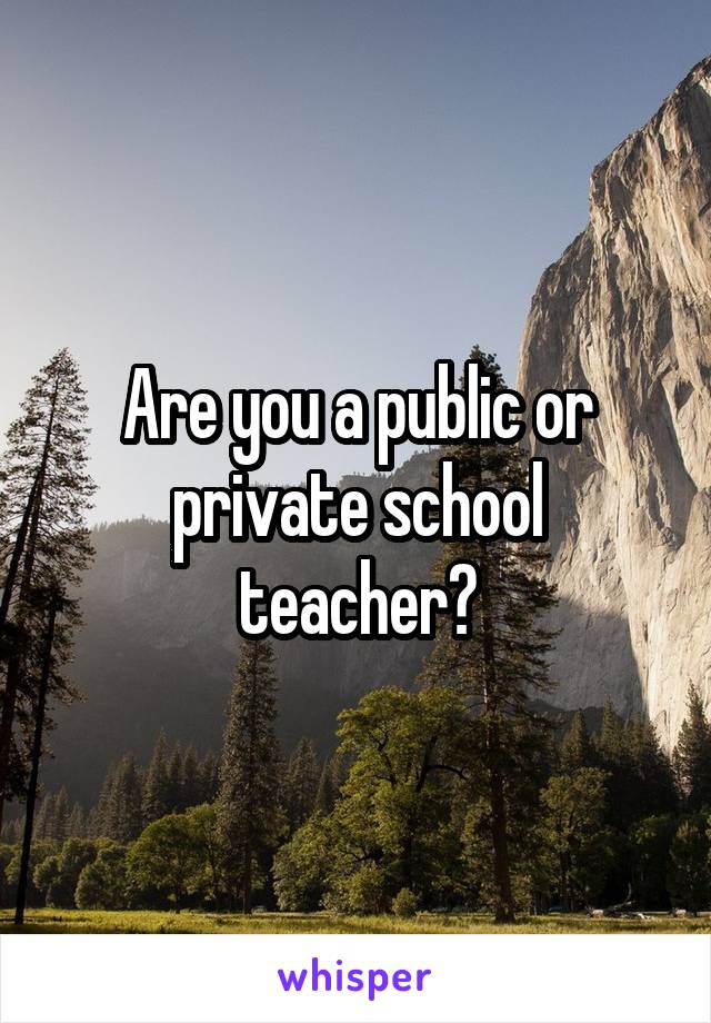 Are you a public or private school teacher?