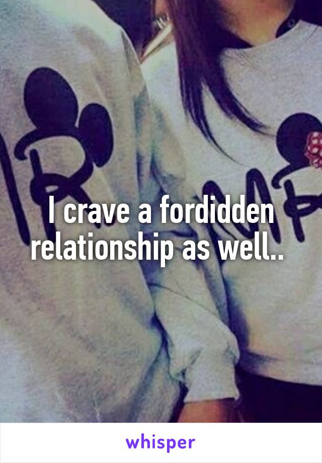 I crave a fordidden relationship as well.. 