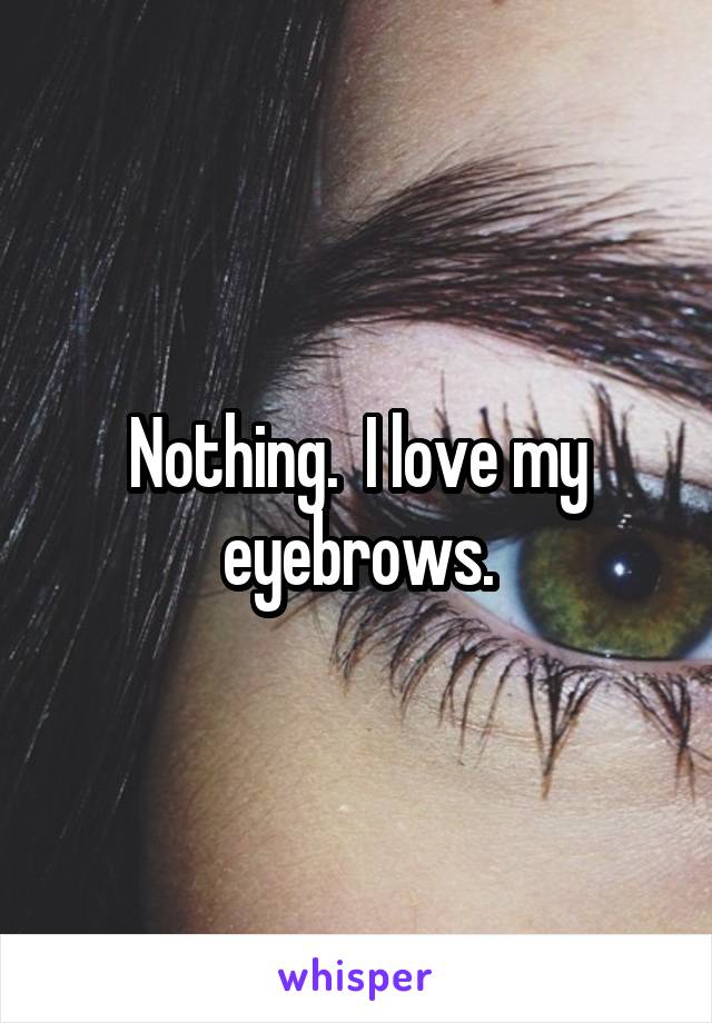 Nothing.  I love my eyebrows.