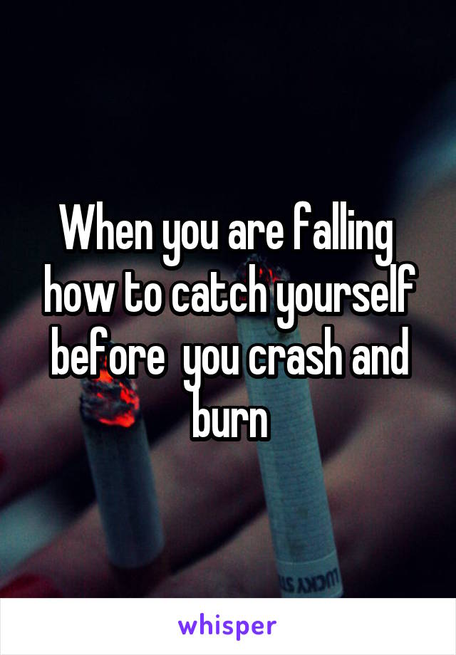 When you are falling  how to catch yourself before  you crash and burn