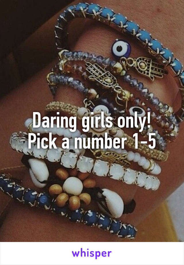 Daring girls only!
Pick a number 1-5