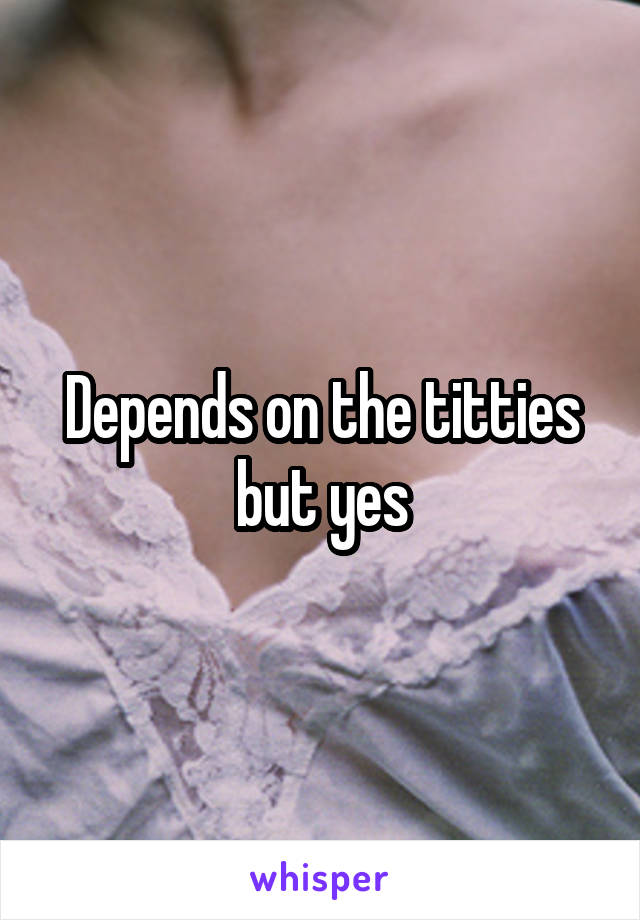 Depends on the titties but yes