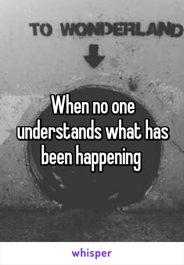 When no one understands what has been happening 