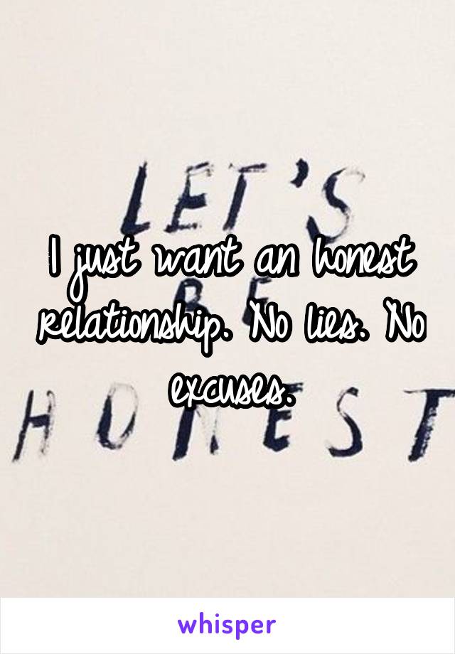 I just want an honest relationship. No lies. No excuses.