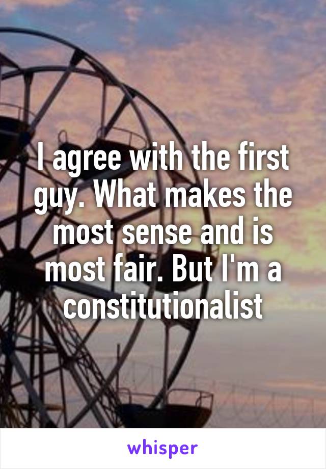 I agree with the first guy. What makes the most sense and is most fair. But I'm a constitutionalist