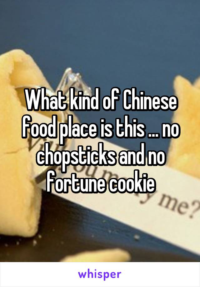 What kind of Chinese food place is this ... no chopsticks and no fortune cookie