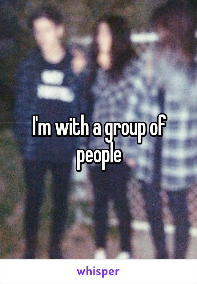 I'm with a group of people