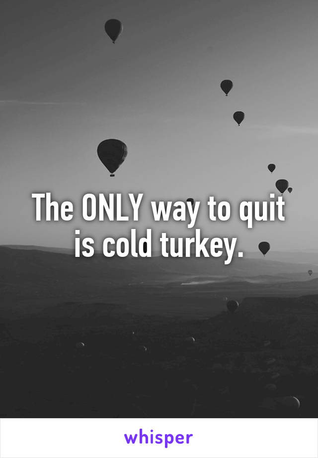 The ONLY way to quit is cold turkey.