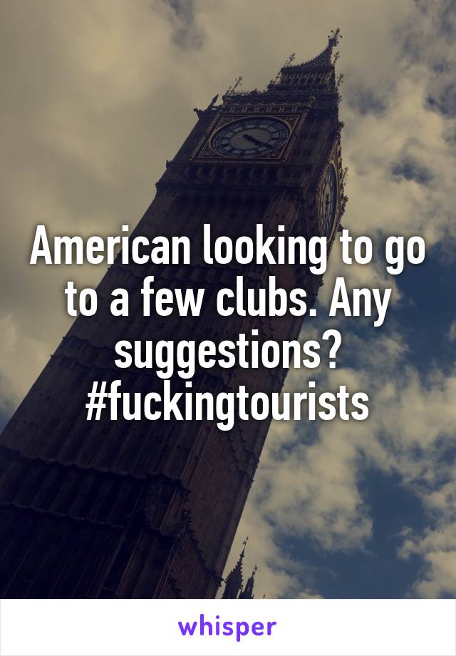 American looking to go to a few clubs. Any suggestions? #fuckingtourists