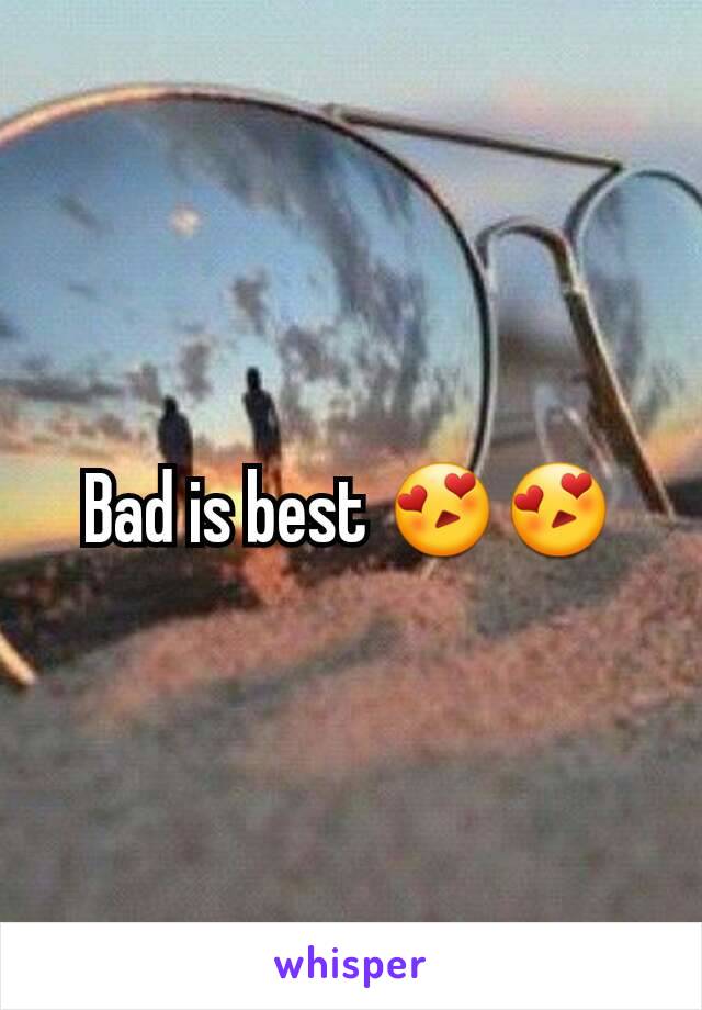 Bad is best 😍😍