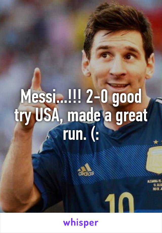 Messi...!!! 2-0 good try USA, made a great run. (: