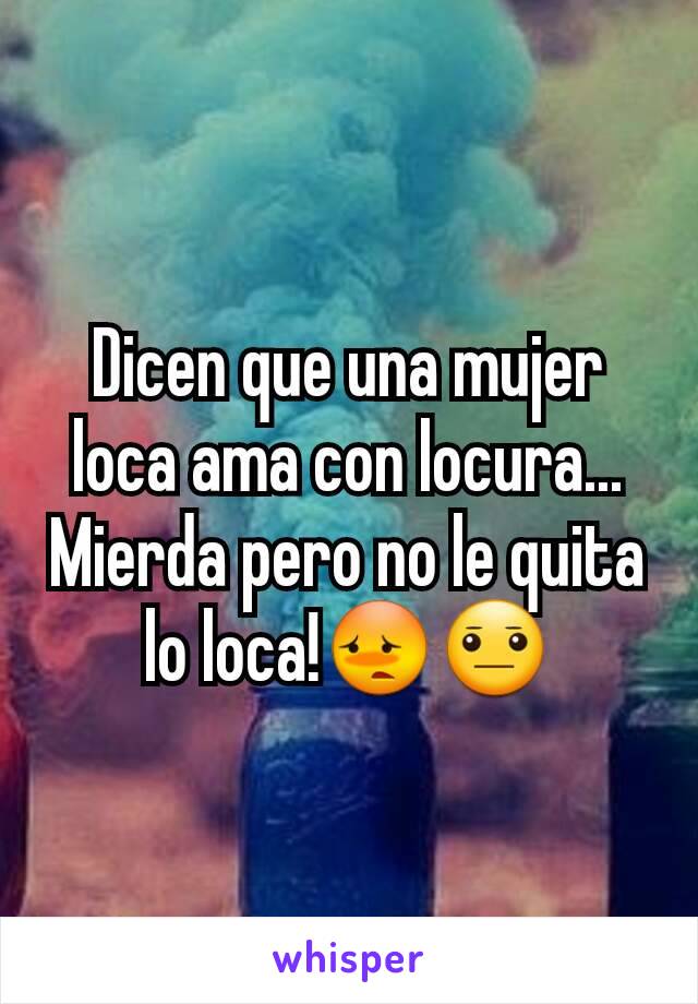 Dicen que una mujer loca ama con locura... Mierda pero no le quita lo loca!😳😐