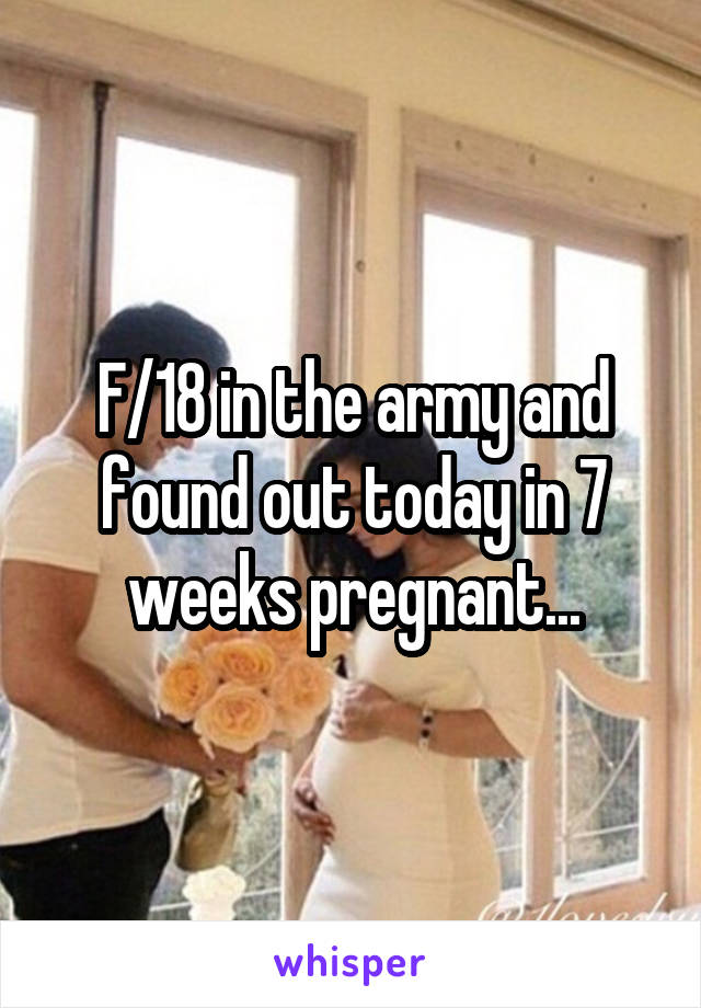 F/18 in the army and found out today in 7 weeks pregnant...