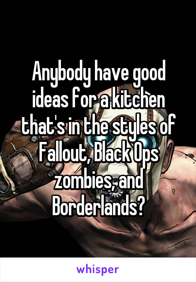 Anybody have good ideas for a kitchen that's in the styles of Fallout, Black Ops zombies, and Borderlands?