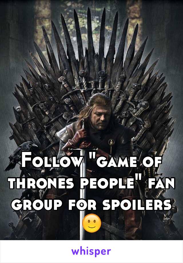 Follow "game of thrones people" fan group for spoilers 🙂