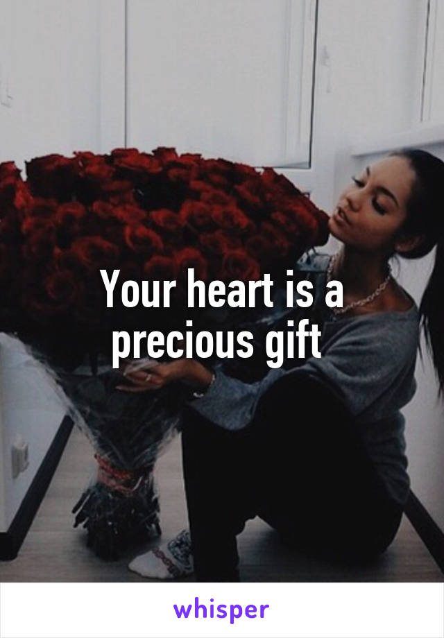 Your heart is a precious gift 