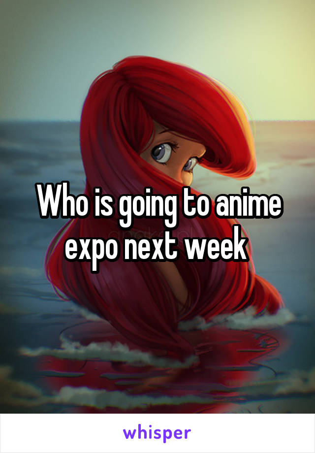 Who is going to anime expo next week 