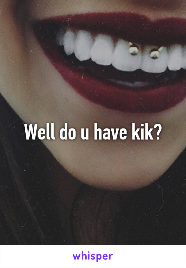 Well do u have kik?