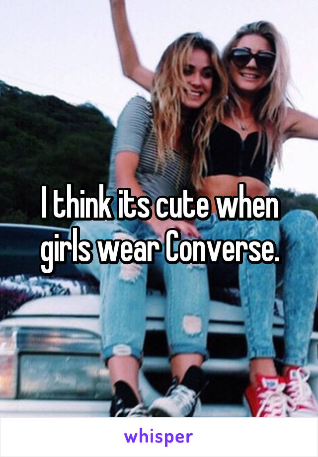 I think its cute when girls wear Converse.