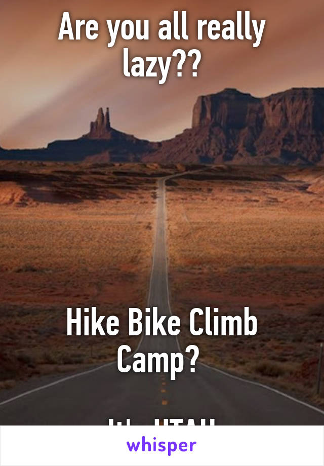 Are you all really lazy??






Hike Bike Climb Camp? 

It's UTAH