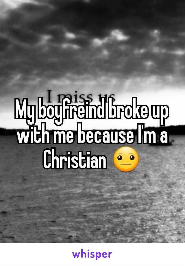 My boyfreind broke up with me because I'm a Christian 😐