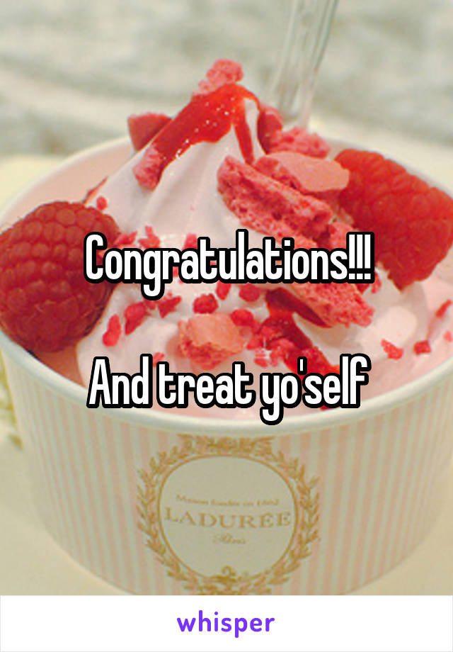 Congratulations!!!

And treat yo'self