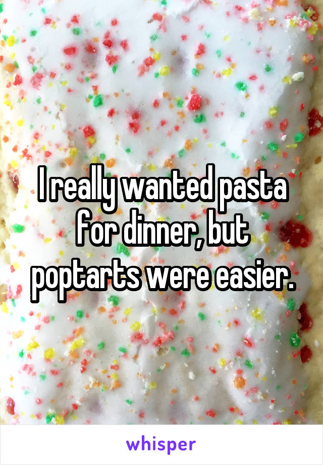 I really wanted pasta for dinner, but poptarts were easier.