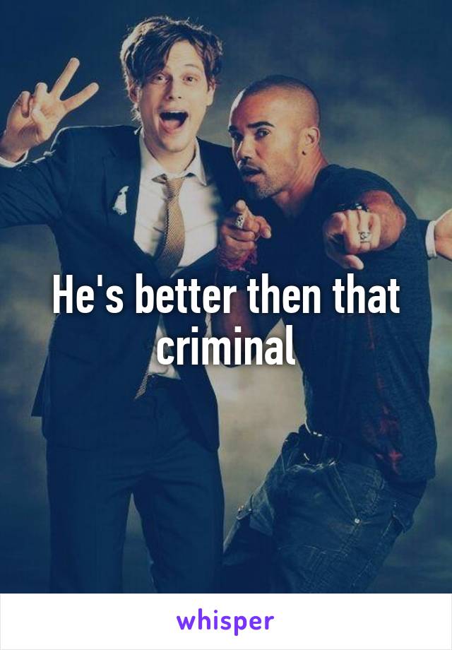 He's better then that criminal