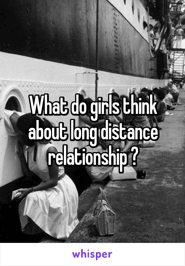 What do girls think about long distance relationship ?