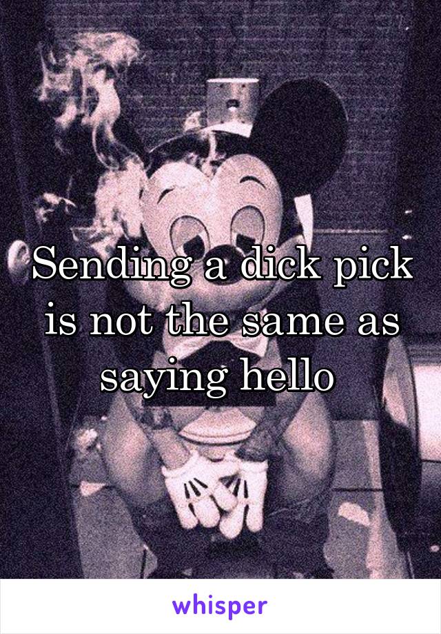 Sending a dick pick is not the same as saying hello 